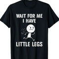 "Wait For Me, I Have Little Legs" Funny Graphic T-Shirt